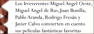 Los Irreverentes Miguel Angel Oeste y Miguel Angel de Rus y Juan Bonilla, Pablo Aranda, Rodrigo Fresán y Javier Calvo convierten en cuento sus películas fantásticas favoritas